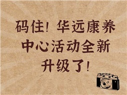 碼??！華遠康養(yǎng)中心活動全新升級了！